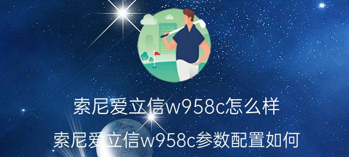 索尼爱立信w958c怎么样 索尼爱立信w958c参数配置如何